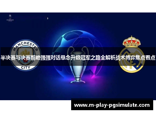 半决赛与决赛前瞻强强对话悬念升级冠军之路全解析战术博弈焦点看点 半决赛与决赛前瞻强强对话悬念升级冠军之路全解析战术博弈焦点看点