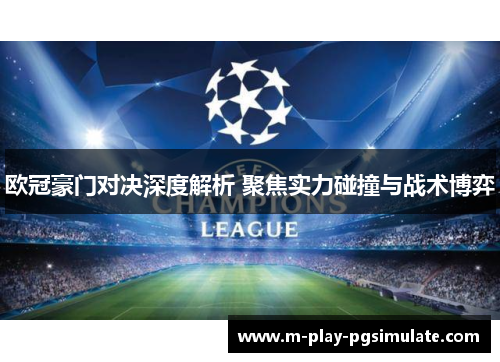 欧冠豪门对决深度解析 聚焦实力碰撞与战术博弈 欧冠豪门对决深度解析 聚焦实力碰撞与战术博弈