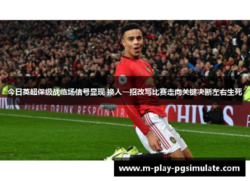 今日英超保级战临场信号显现 换人一招改写比赛走向关键决断左右生死