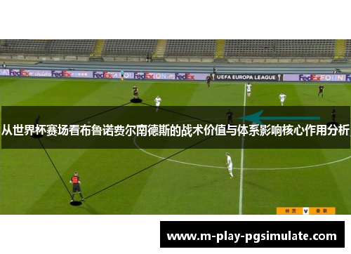 从世界杯赛场看布鲁诺费尔南德斯的战术价值与体系影响核心作用分析
