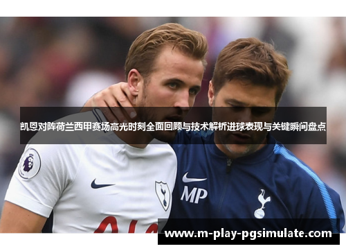 凯恩对阵荷兰西甲赛场高光时刻全面回顾与技术解析进球表现与关键瞬间盘点 凯恩对阵荷兰西甲赛场高光时刻全面回顾与技术解析进球表现与关键瞬间盘点