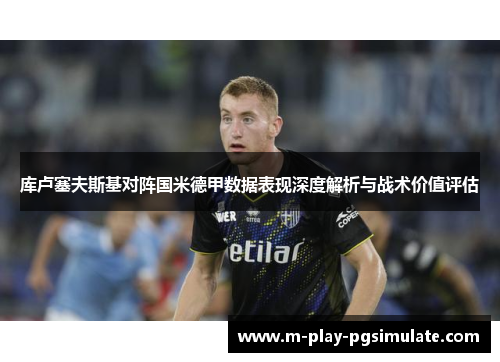 库卢塞夫斯基对阵国米德甲数据表现深度解析与战术价值评估