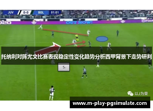 托纳利对阵尤文比赛表现稳定性变化趋势分析西甲背景下走势研判 托纳利对阵尤文比赛表现稳定性变化趋势分析西甲背景下走势研判