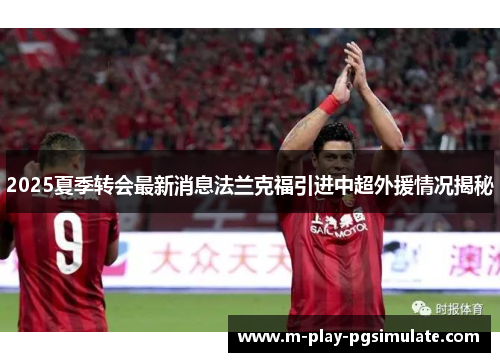 2025夏季转会最新消息法兰克福引进中超外援情况揭秘