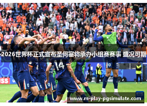 2026世界杯正式宣布圣何塞将承办小组赛赛事 盛况可期 2026世界杯正式宣布圣何塞将承办小组赛赛事 盛况可期