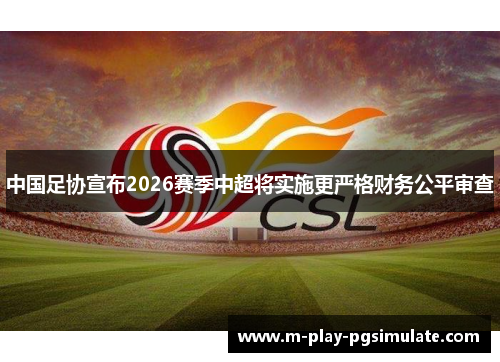 中国足协宣布2026赛季中超将实施更严格财务公平审查