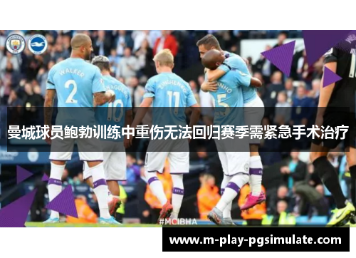 曼城球员鲍勃训练中重伤无法回归赛季需紧急手术治疗 曼城球员鲍勃训练中重伤无法回归赛季需紧急手术治疗