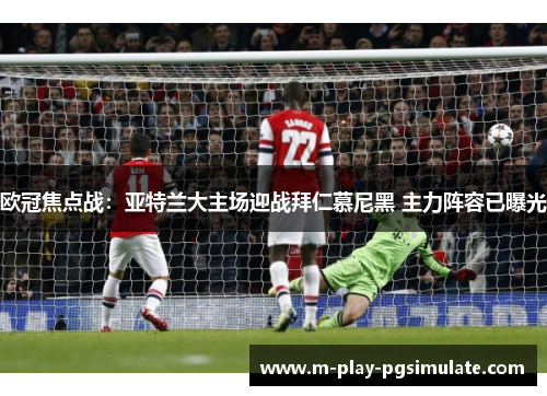 欧冠焦点战：亚特兰大主场迎战拜仁慕尼黑 主力阵容已曝光