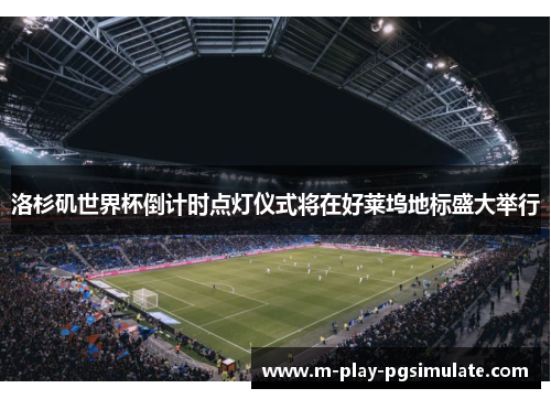 洛杉矶世界杯倒计时点灯仪式将在好莱坞地标盛大举行