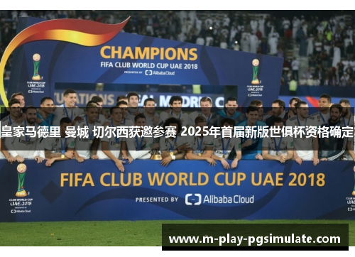 皇家马德里 曼城 切尔西获邀参赛 2025年首届新版世俱杯资格确定 皇家马德里 曼城 切尔西获邀参赛 2025年首届新版世俱杯资格确定