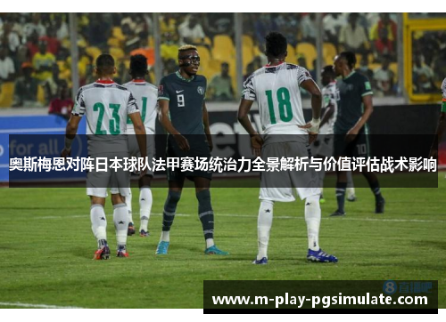 奥斯梅恩对阵日本球队法甲赛场统治力全景解析与价值评估战术影响