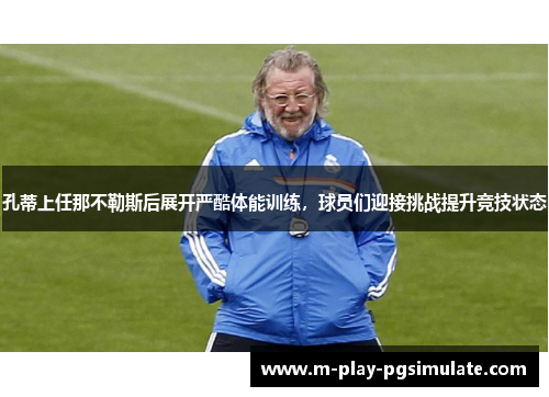 孔蒂上任那不勒斯后展开严酷体能训练，球员们迎接挑战提升竞技状态