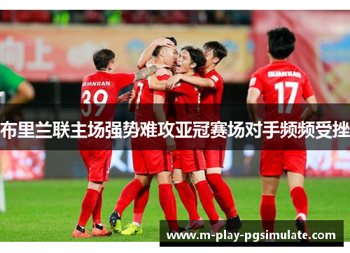 布里兰联主场强势难攻亚冠赛场对手频频受挫