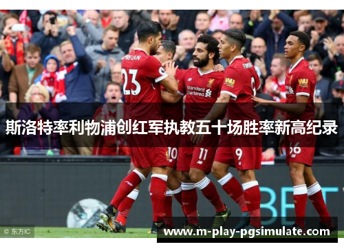 斯洛特率利物浦创红军执教五十场胜率新高纪录 斯洛特率利物浦创红军执教五十场胜率新高纪录