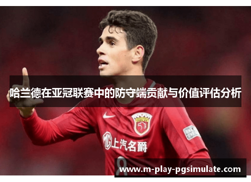哈兰德在亚冠联赛中的防守端贡献与价值评估分析 哈兰德在亚冠联赛中的防守端贡献与价值评估分析