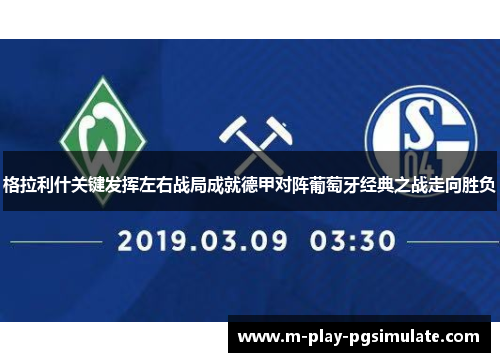 格拉利什关键发挥左右战局成就德甲对阵葡萄牙经典之战走向胜负 格拉利什关键发挥左右战局成就德甲对阵葡萄牙经典之战走向胜负
