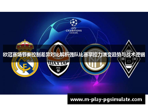 欧冠赛场节奏控制差异对比解析强队比赛掌控力演变趋势与战术逻辑 欧冠赛场节奏控制差异对比解析强队比赛掌控力演变趋势与战术逻辑