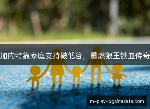 加内特靠家庭支持破低谷,重燃狼王铁血传奇 加内特靠家庭支持破低谷,重燃狼王铁血传奇
