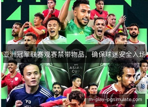 亚洲冠军联赛观赛禁带物品,确保球迷安全入场 亚洲冠军联赛观赛禁带物品,确保球迷安全入场