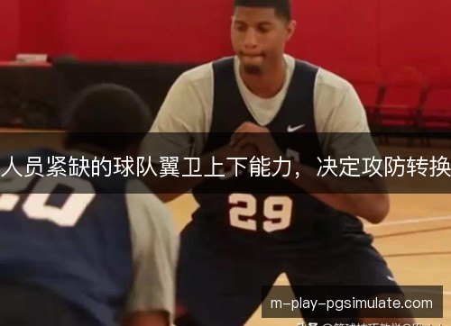 人员紧缺的球队翼卫上下能力,决定攻防转换 人员紧缺的球队翼卫上下能力,决定攻防转换